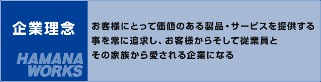 ―企業理念―お客様にとって価値のある製品・サービスを提供する事を常に追求し、お客様からそして従業員とその家族から愛される企業になる