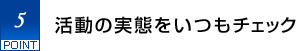 5.活動の実態をいつもチェック