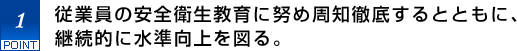 1.従業員の安全衛生教育に努め周知徹底するとともに、継続的に水準向上を図る。